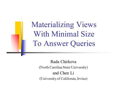 Rada Chirkova (North Carolina State University) and Chen Li (University of California, Irvine) Materializing Views With Minimal Size To Answer Queries.