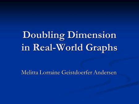 Doubling Dimension in Real-World Graphs Melitta Lorraine Geistdoerfer Andersen.