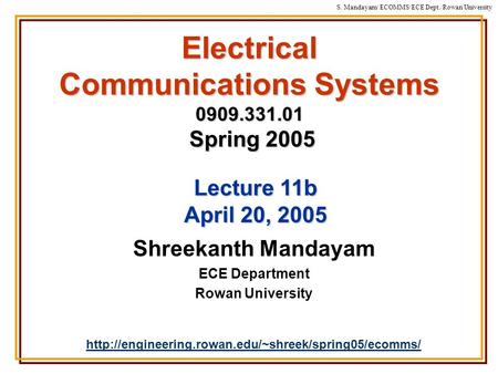 S. Mandayam/ ECOMMS/ECE Dept./Rowan University Electrical Communications Systems 0909.331.01 Spring 2005 Shreekanth Mandayam ECE Department Rowan University.