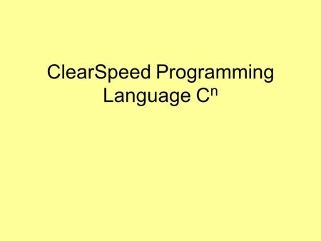 ClearSpeed Programming Language C n. References Primary Reference: ClearSpeed Introductory Programming Manual, Version 3.0, January 2008 Additional References: