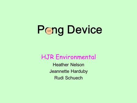 Pong Device HJR Environmental Heather Nelson Jeannette Harduby Rudi Schuech HJR.