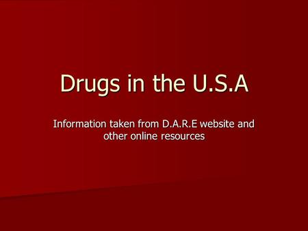 Drugs in the U.S.A Information taken from D.A.R.E website and other online resources.