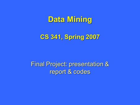 Data Mining CS 341, Spring 2007 Final Project: presentation & report & codes.