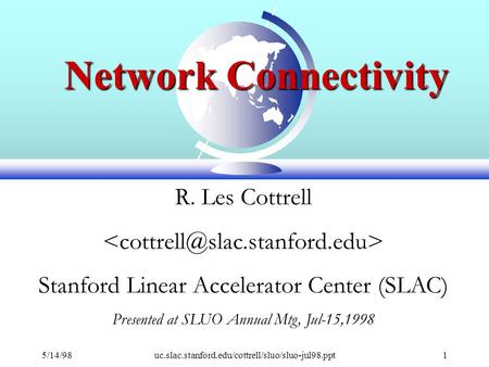 5/14/98uc.slac.stanford.edu/cottrell/sluo/sluo-jul98.ppt1 Network Connectivity R. Les Cottrell Stanford Linear Accelerator Center (SLAC) Presented at SLUO.