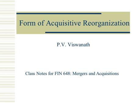 Form of Acquisitive Reorganization P.V. Viswanath Class Notes for FIN 648: Mergers and Acquisitions.