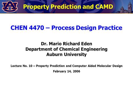 Property Prediction and CAMD CHEN 4470 – Process Design Practice Dr. Mario Richard Eden Department of Chemical Engineering Auburn University Lecture No.