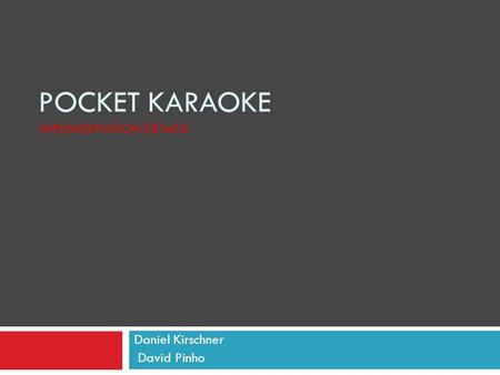 POCKET KARAOKE IMPLEMENTATION DETAILS Daniel Kirschner David Pinho.