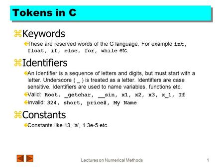 Lectures on Numerical Methods1 Tokens in C zKeywords  These are reserved words of the C language. For example int, float, if, else, for, while etc. zIdentifiers.