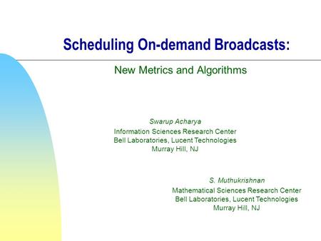 Scheduling On-demand Broadcasts: New Metrics and Algorithms Swarup Acharya Information Sciences Research Center Bell Laboratories, Lucent Technologies.