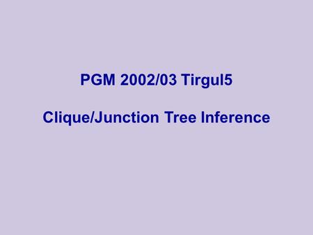 PGM 2002/03 Tirgul5 Clique/Junction Tree Inference.