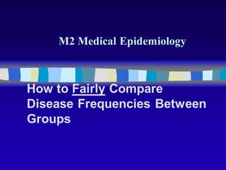 M2 Medical Epidemiology How to Fairly Compare Disease Frequencies Between Groups.