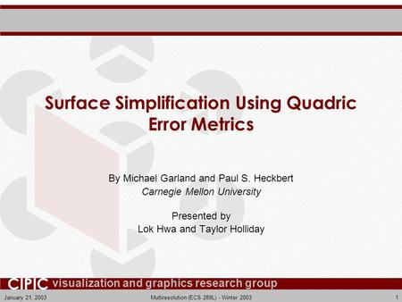 Visualization and graphics research group CIPIC January 21, 2003Multiresolution (ECS 289L) - Winter 20031 Surface Simplification Using Quadric Error Metrics.