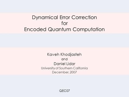 Dynamical Error Correction for Encoded Quantum Computation Kaveh Khodjasteh and Daniel Lidar University of Southern California December, 2007 QEC07.