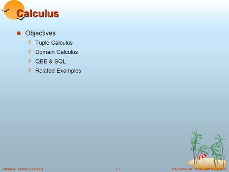 ©Silberschatz, Korth and Sudarshan3.1Database System Concepts Calculus Objectives  Tuple Calculus  Domain Calculus  QBE & SQL  Related Examples.