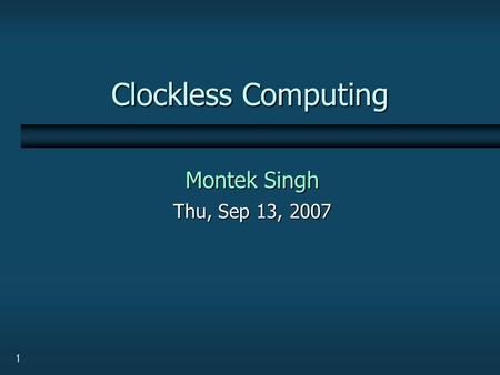 1 Clockless Computing Montek Singh Thu, Sep 13, 2007.