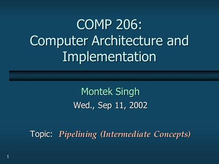 1 COMP 206: Computer Architecture and Implementation Montek Singh Wed., Sep 11, 2002 Topic: Pipelining (Intermediate Concepts)