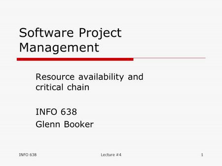 INFO 638Lecture #41 Software Project Management Resource availability and critical chain INFO 638 Glenn Booker.