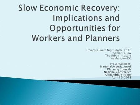 Demetra Smith Nightingale, Ph.D. Senior Fellow The Urban Institute Washington DC Presentation at: National Association of Planning Councils National Conference.