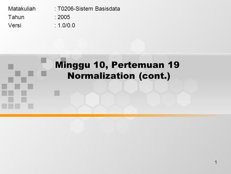 1 Minggu 10, Pertemuan 19 Normalization (cont.) Matakuliah: T0206-Sistem Basisdata Tahun: 2005 Versi: 1.0/0.0.