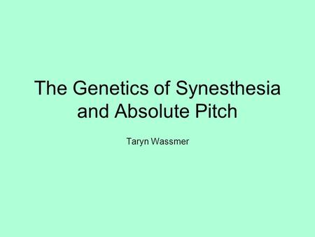 The Genetics of Synesthesia and Absolute Pitch Taryn Wassmer.