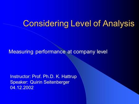 Considering Level of Analysis Measuring performance at company level Instructor: Prof. Ph.D. K. Hattrup Speaker: Quirin Seitenberger 04.12.2002.