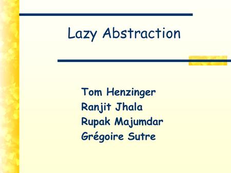 Lazy Abstraction Tom Henzinger Ranjit Jhala Rupak Majumdar Grégoire Sutre.