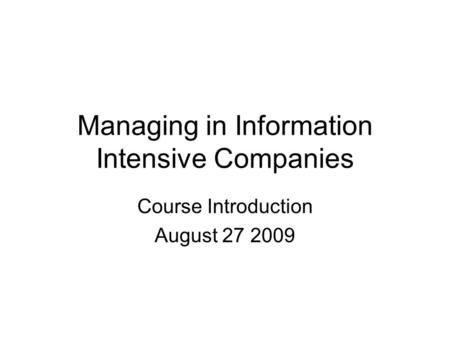 Managing in Information Intensive Companies Course Introduction August 27 2009.