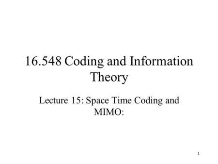 1 16.548 Coding and Information Theory Lecture 15: Space Time Coding and MIMO: