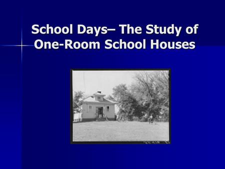 School Days– The Study of One-Room School Houses.