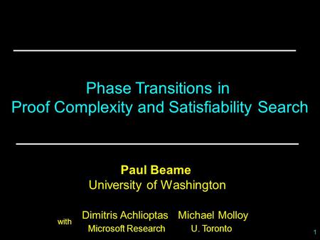 1 Paul Beame University of Washington Phase Transitions in Proof Complexity and Satisfiability Search Dimitris Achlioptas Michael Molloy Microsoft Research.