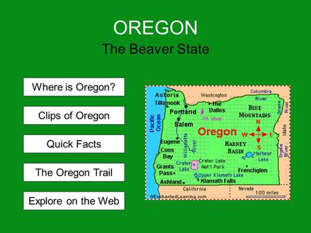 OREGON The Beaver State Where is Oregon? Clips of Oregon Quick Facts The Oregon Trail Explore on the Web.