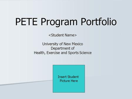 PETE Program Portfolio University of New Mexico Department of Health, Exercise and Sports Science Insert Student Picture Here.