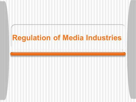 Regulation of Media Industries Regulation Generally speaking, why does the government regulate businesses and industries? Ensure free markets.