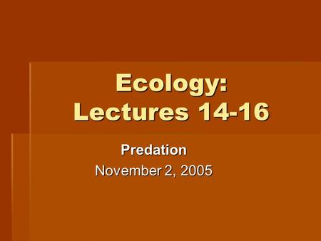 Ecology: Lectures 14-16 Predation November 2, 2005.