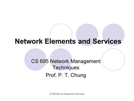 CS 695 Network Management Techniques Network Elements and Services CS 695 Network Management Techniques Prof. P. T. Chung.