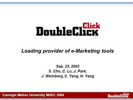 Carnegie Mellon University MSEC 2004 Leading provider of e-Marketing tools Sep. 23, 2003 S. Cho, C. Lu, J. Park, J. Weinberg, C. Yang, H. Yang Carnegie.