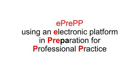 EPrePP using an electronic platform in Preparation for Professional Practice.