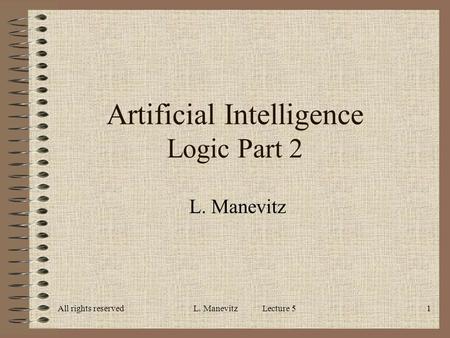 All rights reservedL. Manevitz Lecture 51 Artificial Intelligence Logic Part 2 L. Manevitz.