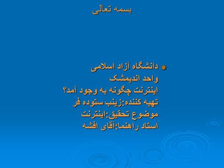 بسمه تعالی دانشگاه آزاد اسلامی واحد اندیمشک اینترنت چگونه به وجود آمد؟ تهیه کننده : زینب ستوده فر موضوع تحقیق : اینترنت استاد راهنما : آقای افشه.