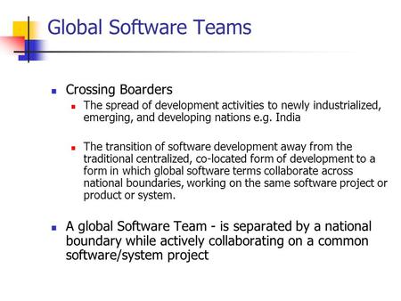 Global Software Teams Crossing Boarders The spread of development activities to newly industrialized, emerging, and developing nations e.g. India The transition.