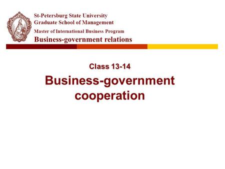 Class 13-14 Class 13-14 Business-government cooperation St-Petersburg State University Graduate School of Management Master of International Business Program.