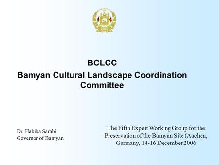 BCLCC Bamyan Cultural Landscape Coordination Committee Dr. Habiba Sarabi Governor of Bamyan The Fifth Expert Working Group for the Preservation of the.