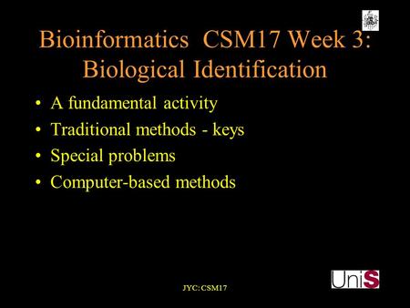 JYC: CSM17 BioinformaticsCSM17 Week 3: Biological Identification A fundamental activity Traditional methods - keys Special problems Computer-based methods.