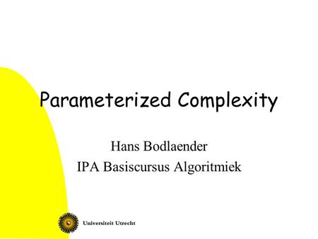 Parameterized Complexity Hans Bodlaender IPA Basiscursus Algoritmiek.