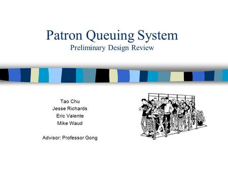 Patron Queuing System Preliminary Design Review Tao Chu Jesse Richards Eric Valente Mike Waud Advisor: Professor Gong.