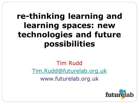 Re-thinking learning and learning spaces: new technologies and future possibilities Tim Rudd