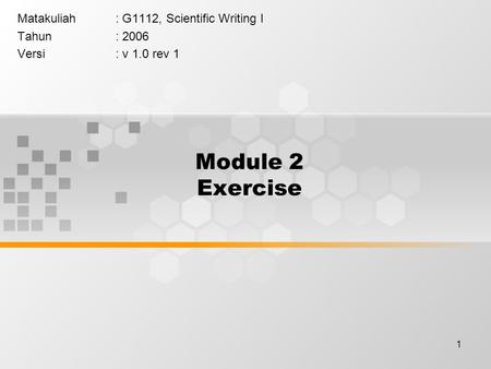 1 Module 2 Exercise Matakuliah: G1112, Scientific Writing I Tahun: 2006 Versi: v 1.0 rev 1.