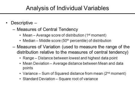 Analysis of Individual Variables Descriptive – –Measures of Central Tendency Mean – Average score of distribution (1 st moment) Median – Middle score (50.