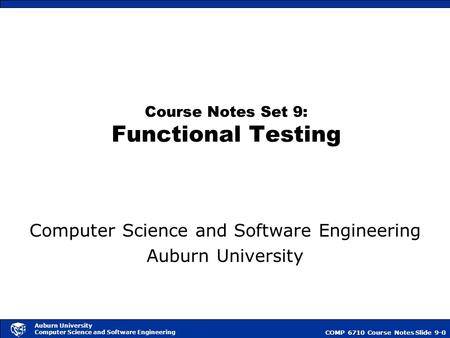 COMP 6710 Course NotesSlide 9-0 Auburn University Computer Science and Software Engineering Course Notes Set 9: Functional Testing Computer Science and.