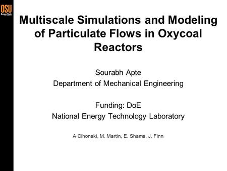 1 Multiscale Simulations and Modeling of Particulate Flows in Oxycoal Reactors Sourabh Apte Department of Mechanical Engineering Funding: DoE National.